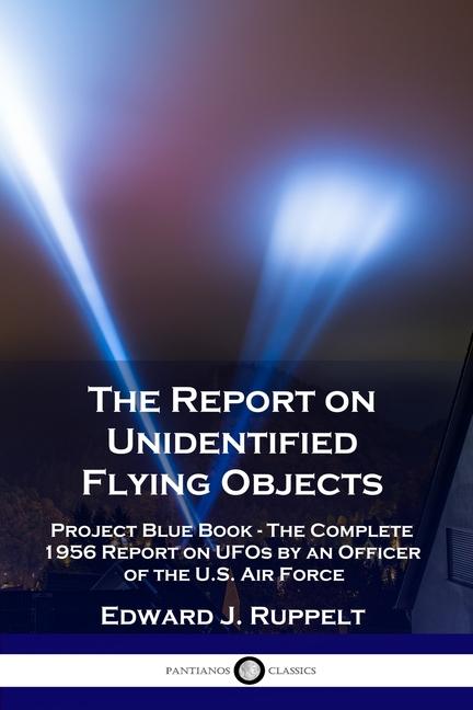 Report on Unidentified Flying Objects: Project Blue Book - The Complete 1956 Report on UFOs by an Of