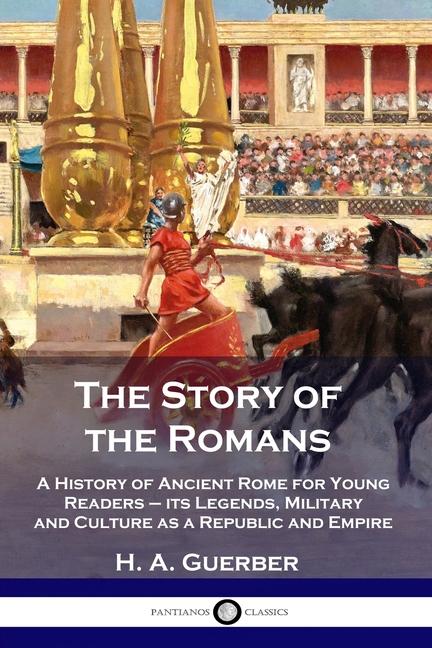 Story of the Romans: A History of Ancient Rome for Young Readers - its Legends, Military and Culture
