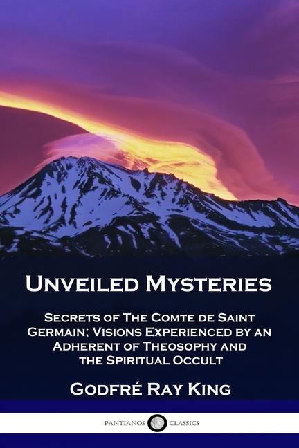 Unveiled Mysteries: Secrets of The Comte de Saint Germain; Visions Experienced by an Adherent of The