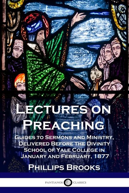 Lectures on Preaching: Guides to Sermons and Ministry, Delivered Before the Divinity School of Yale 