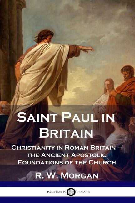Saint Paul in Britain: Christianity in Roman Britain - the Ancient Apostolic Foundations of the Chur
