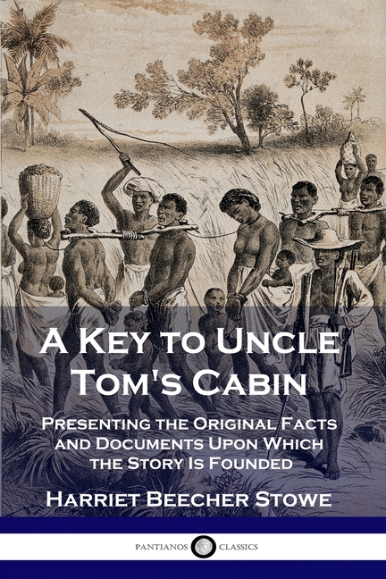 Key to Uncle Tom's Cabin: Presenting the Original Facts and Documents Upon Which the Story Is Founde