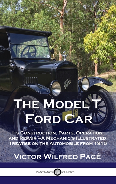Model T Ford Car: Its Construction, Parts, Operation and Repair - A Mechanic's Illustrated Treatise 