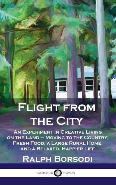 Flight from the City: An Experiment in Creative Living on the Land - Moving to the Country; Fresh Fo