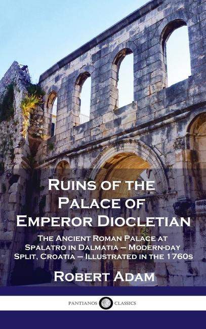 Ruins of the Palace of Emperor Diocletian: The Ancient Roman Palace at Spalatro in Dalmatia - Modern
