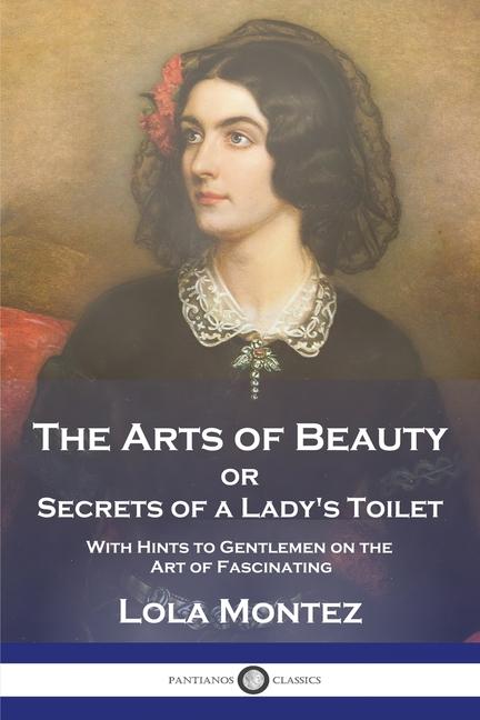 Arts of Beauty: or Secrets of a Lady's Toilet With Hints to Gentlemen on the Art of Fascinating