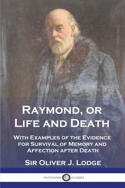 Raymond, or Life and Death: With Examples of the Evidence for Survival of Memory and Affection after