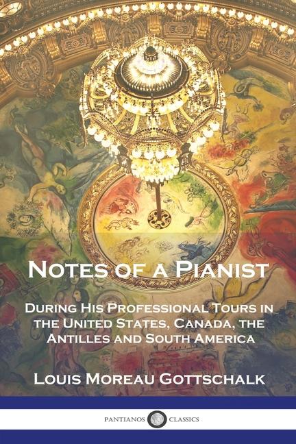Notes of a Pianist: During His Professional Tours in the United States, Canada, the Antilles and Sou