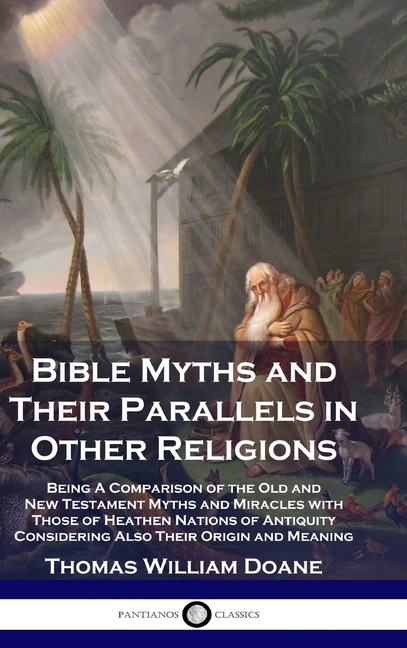 Bible Myths and Their Parallels in Other Religions: Being A Comparison of the Old and New Testament 