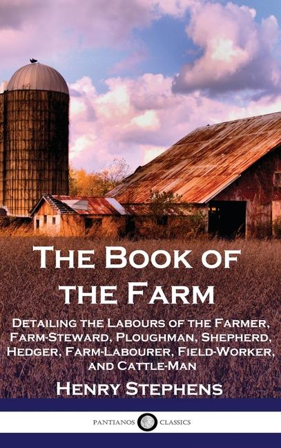 Book of the Farm: Detailing the Labours of the Farmer, Farm-Steward, Ploughman, Shepherd, Hedger, Fa