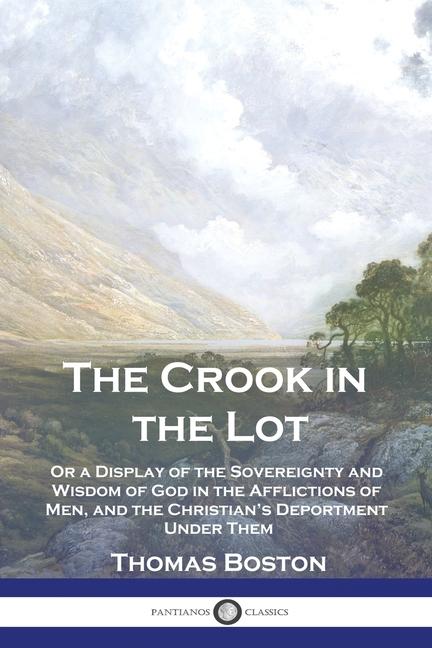 Crook in the Lot: Or a Display of the Sovereignty and Wisdom of God in the Afflictions of Men, and t
