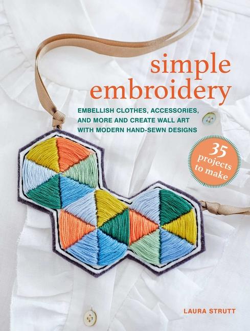 Simple Embroidery: 35 Projects to Make: Embellish Clothes, Accessories, and More and Create Wall Art