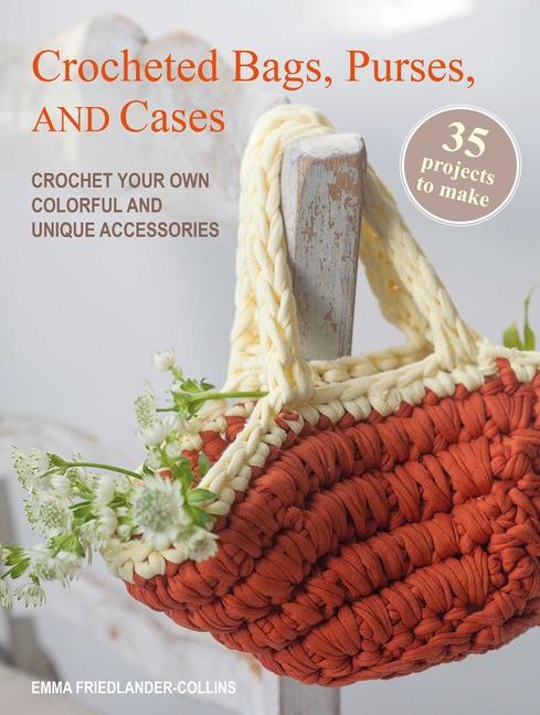 Crocheted Bags, Purses, and Cases: 35 Projects to Make: Crochet Your Own Colorful and Unique Accesso