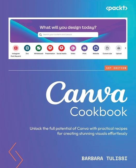 Canva Cookbook: Unlock the full potential of Canva with practical recipes for creating stunning visu