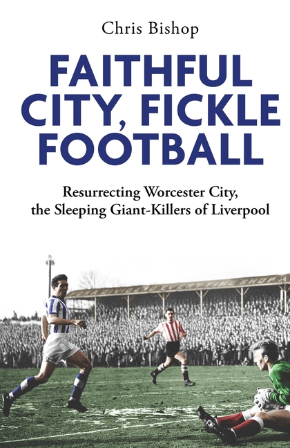 Faithful City, Fickle Football: Resurrecting Worcester City, the Sleeping Giant Killers of Liverpool