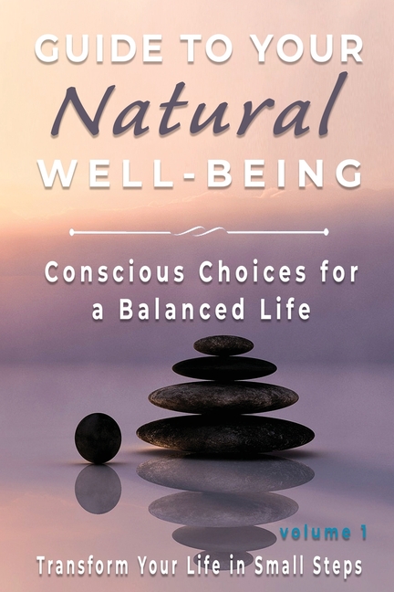 Guide to Your Natural Well-being: Conscious Choices for a Balanced Life, Transform Your Life in Smal