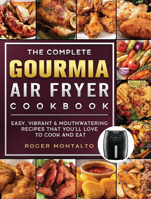 Complete Gourmia Air Fryer Cookbook: Easy, Vibrant & Mouthwatering Recipes that You'll Love to Cook 