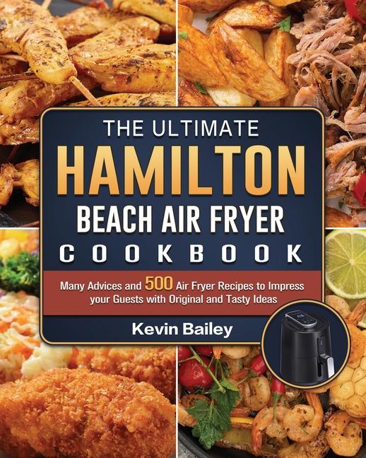 Ultimate Hamilton Beach Air Fryer Cookbook: Many Advices and 500 Air Fryer Recipes to Impress your G
