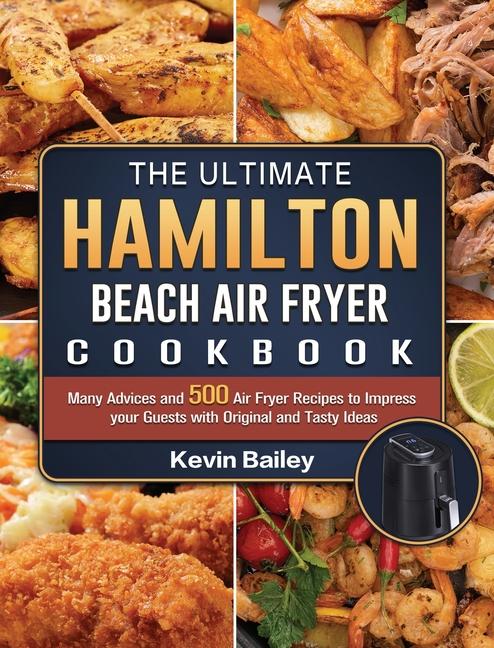 Ultimate Hamilton Beach Air Fryer Cookbook: Many Advices and 500 Air Fryer Recipes to Impress your G
