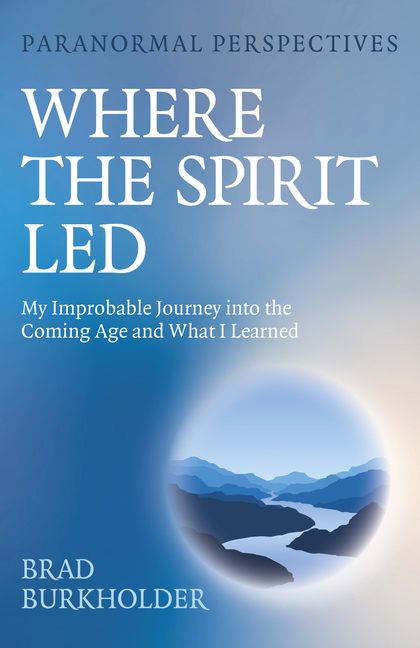 Paranormal Perspectives: Where the Spirit Led: My Improbable Journey Into the Coming Age and What I 