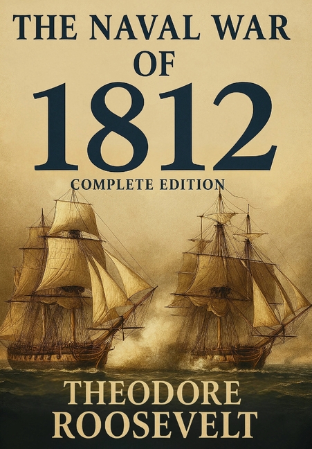 Naval War of 1812 (Complete Edition): The history of the United States Navy during the last war with