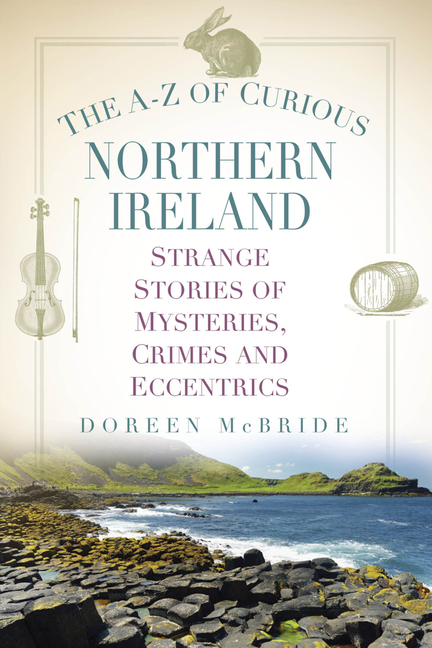A-Z of Curious Northern Ireland: Strange Stories of Mysteries, Crimes and Eccentrics