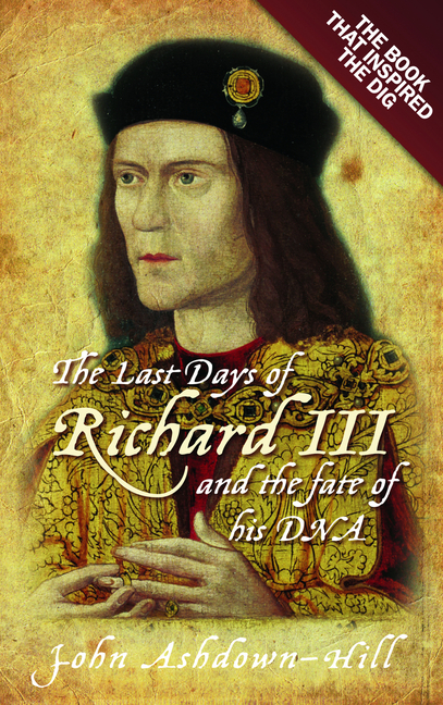 Last Days of Richard III and the Fate of His DNA: The Book That Inspired the Dig