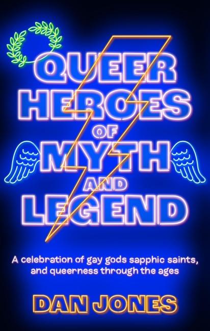 Queer Heroes of Myth and Legend: A Celebration of Gay Gods, Sapphic Saints, and Queerness Through th