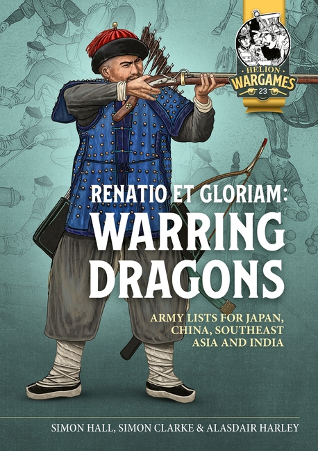 Renatio Et Gloriam: Warring Dragons: Army Lists for the Japan, China, Southeast Asia and India