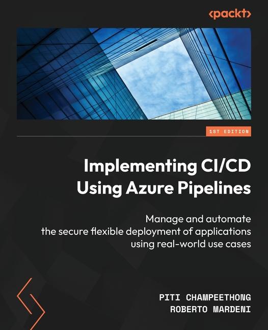 Implementing CI/CD Using Azure Pipelines: Manage and automate the secure flexible deployment of appl