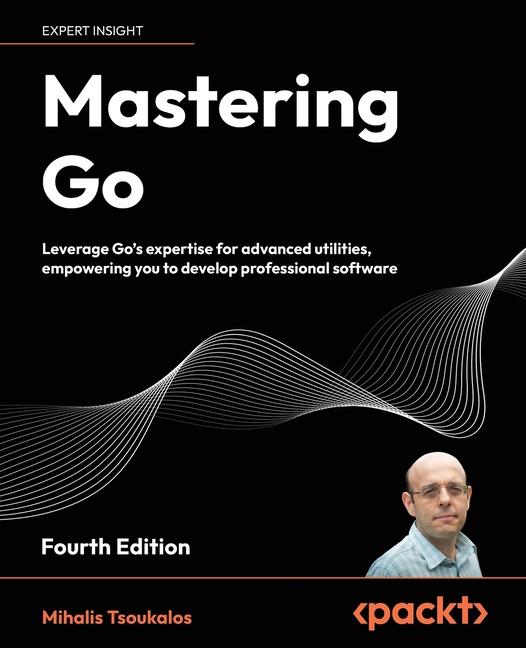 Mastering Go - Fourth Edition: Leverage Go's expertise for advanced utilities, empowering you to dev