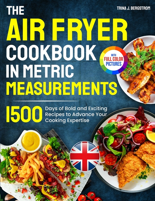 Air Fryer Cookbook in Metric Measurements: 1500 Days of Bold and Exciting Recipes to Advance Your Co