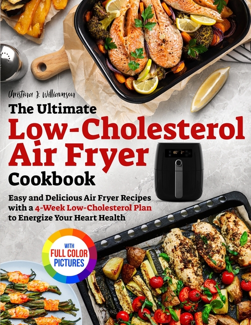 Ultimate Low-Cholesterol Air Fryer Cookbook: Easy and Delicious Air Fryer Recipes with a 4-Week Low-