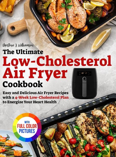 Ultimate Low-Cholesterol Air Fryer Cookbook: Easy and Delicious Air Fryer Recipes with a 4-Week Low-