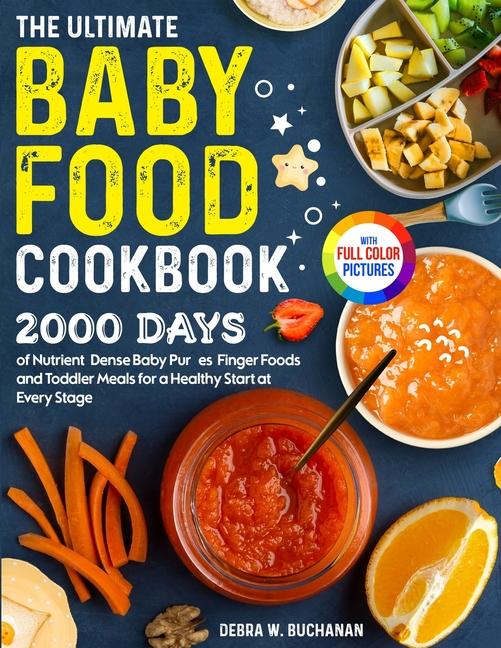 Ultimate Baby Food Cookbook: 2000 Days of Nutrient-Dense Baby Purées, Finger Foods, and Toddler Meal