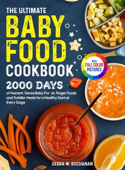 Ultimate Baby Food Cookbook: 2000 Days of Nutrient-Dense Baby Purées, Finger Foods, and Toddler Meal