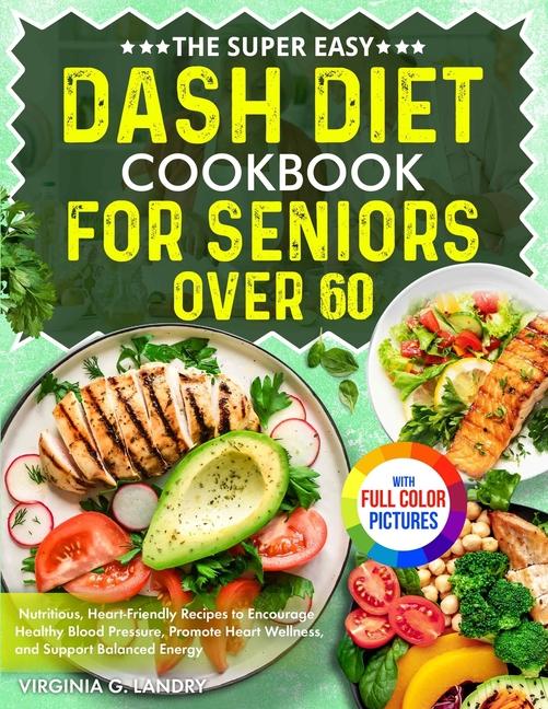 Super Easy DASH Diet Cookbook for Seniors Over 60: Nutritious, Heart-Friendly Recipes to Encourage H