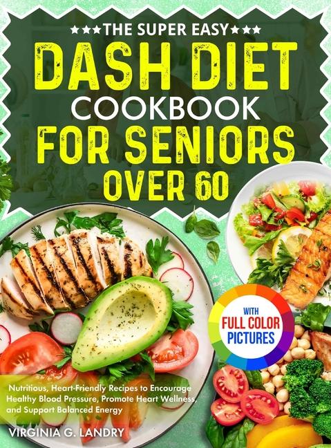 Super Easy DASH Diet Cookbook for Seniors Over 60: Nutritious, Heart-Friendly Recipes to Encourage H