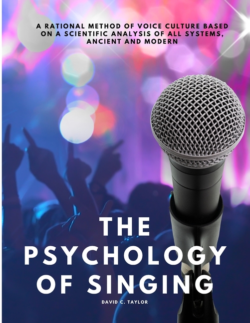 Psychology of Singing - A Rational Method of Voice Culture Based on a Scientific Analysis of All Sys