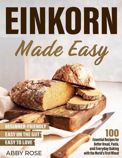 Einkorn Made Easy: 100 Essential Recipes for Better Bread, Pasta, and Everyday Baking with the World