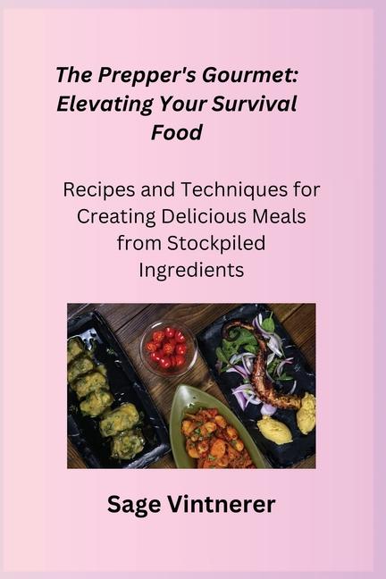 Prepper's Gourmet: Recipes and Techniques for Creating Delicious Meals from Stockpiled Ingredients
