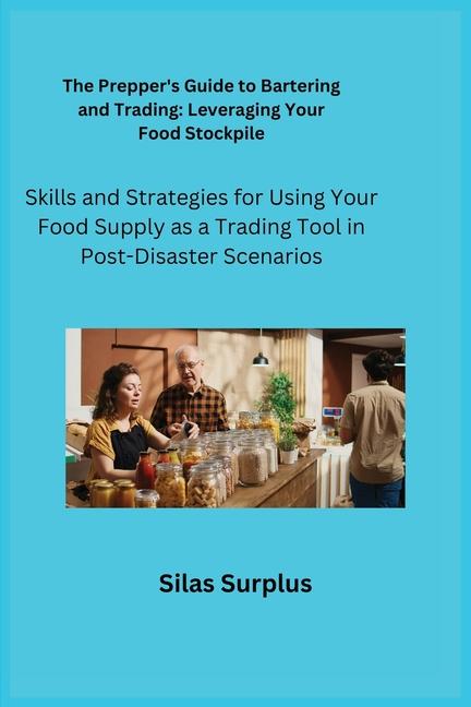 Prepper's Guide to Bartering and Trading: Skills and Strategies for Using Your Food Supply as a Trad