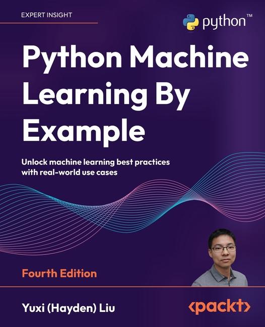 Python Machine Learning By Example - Fourth Edition: Unlock machine learning best practices with rea