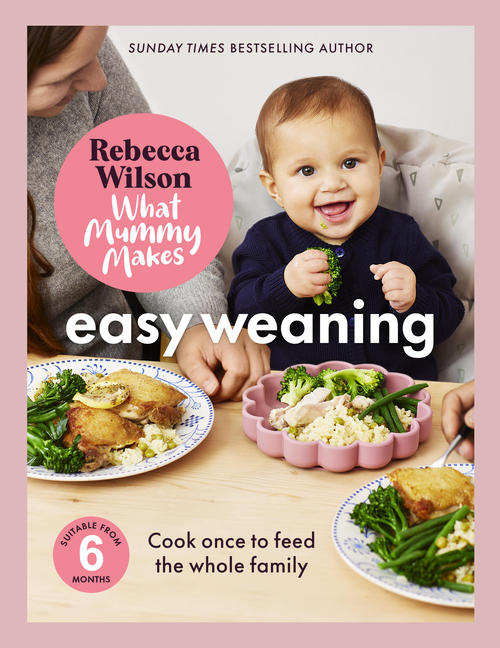 What Mummy Makes: Easy Weaning: The Latest Cookbook from the Sunday Times Bestselling Author Rebecca
