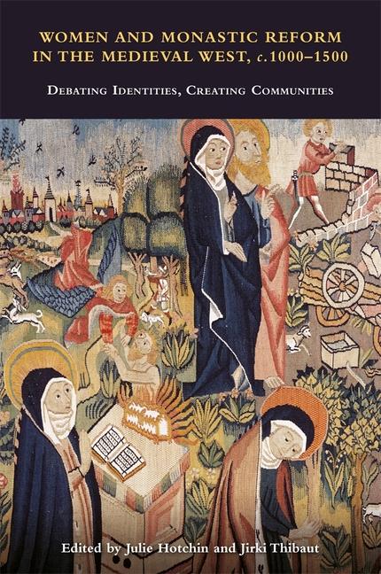 Women and Monastic Reform in the Medieval West, C. 1000 - 1500: Debating Identities, Creating Commun