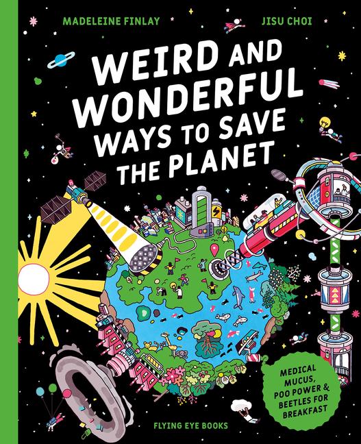 Weird and Wonderful Ways to Save the Planet (Library Edition): Medical Mucus, Poo Power and Beetles 