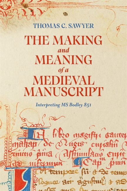 Making and Meaning of a Medieval Manuscript: Interpreting MS Bodley 851