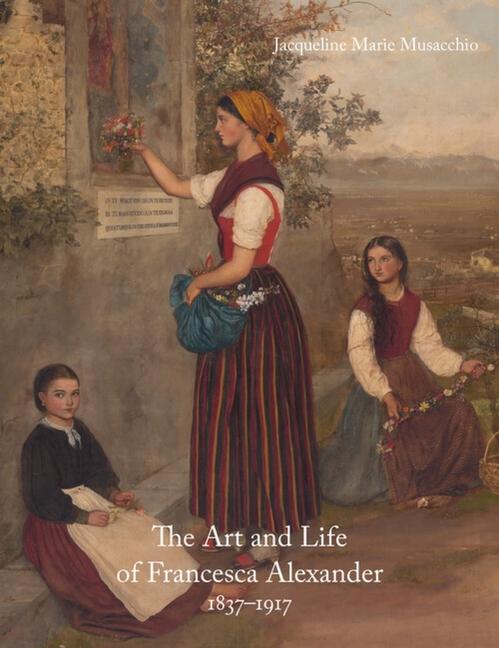 Art and Life of Francesca Alexander: 1837-1917