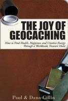 Joy of Geocaching: How to Find Health, Happiness and Creative Energy Through a Worldwide Treasure Hu