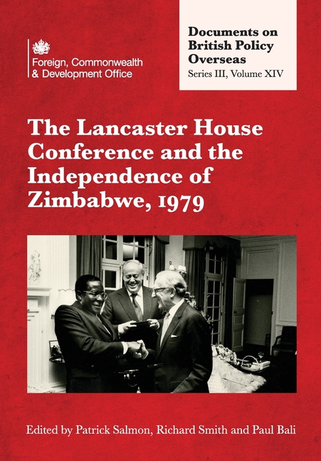 Lancaster House Conference and the Independence of Zimbabwe, 1979: Documents on British Policy Overs